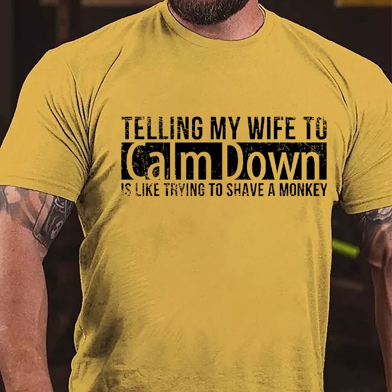 Telling My Wife To Calm Down Is Like Trying To Shave A Monkey Funny Cotton T-shirt-Maturelion