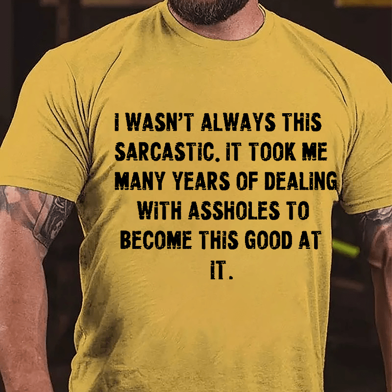 I Wasn't Always This Sarcastic It Took Me Many Years Of Dealing With Assholes To Become This Good At It Cotton T-shirt-Maturelion