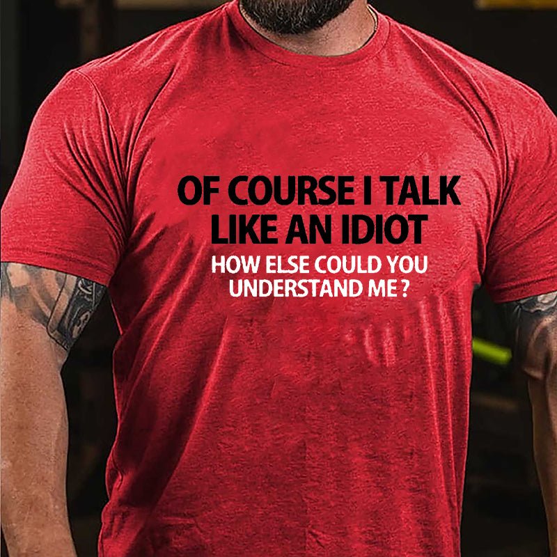 Of Course I Talk Like An Idiot How Else Could You Understand Me Cotton T-shirt-Maturelion
