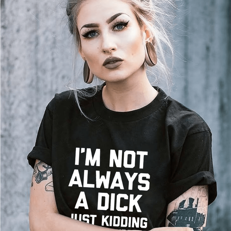 Maturelion I'm Not Always A Dick (Just Kidding, Go Fuck Yourself) Unisex Cotton T-shirt (Free Customization)
