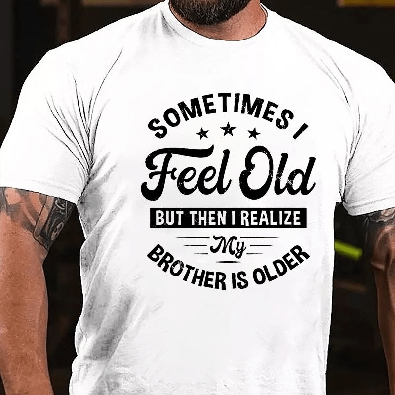 Sometimes I Feel Old But Then I Realize My Brother Is Older Cotton T-shirt-Maturelion