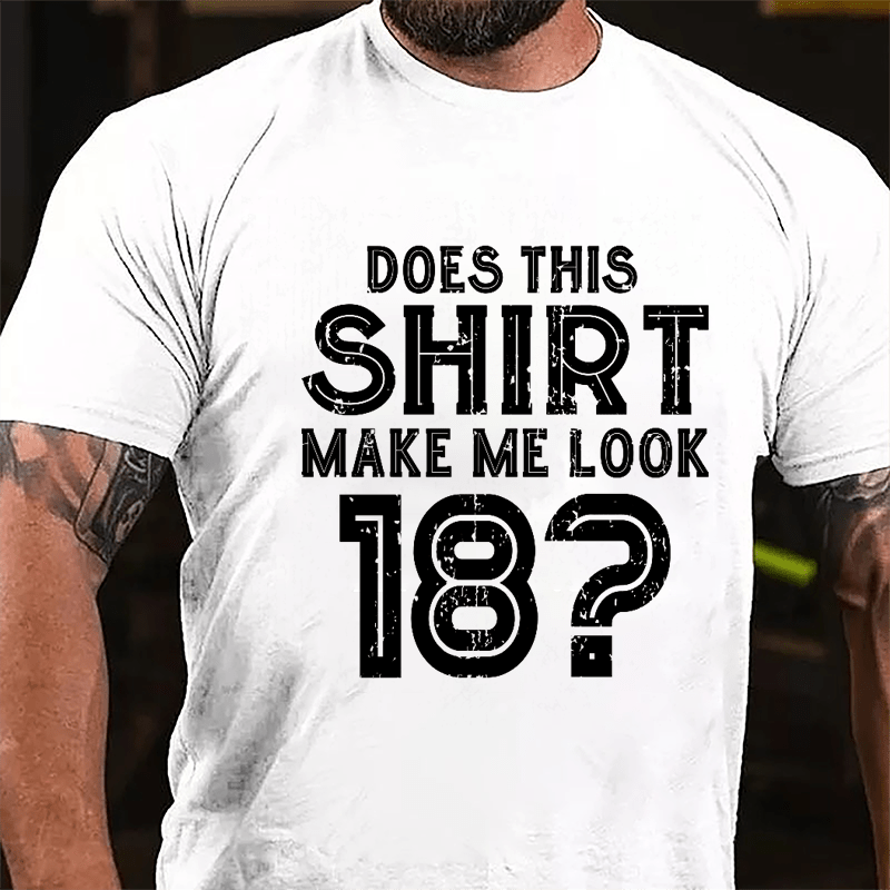 Does This Shirt Make Me Look 18 Cotton T-shirt-Maturelion