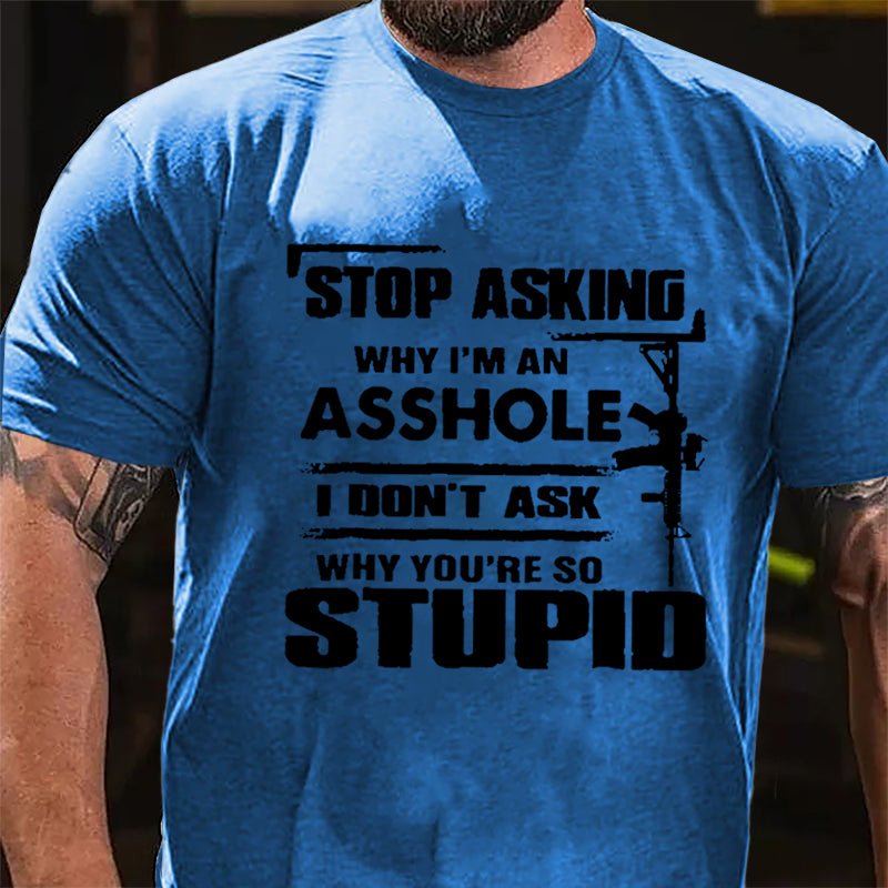 Stop Asking Why I'm An Asshole I Don't Ask Why You're So Stupid Cotton T-shirt-Maturelion