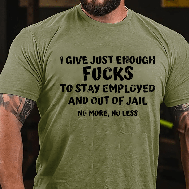 I Give Just Enough Fucks To Stay Employed And Out Of Jail No More No Less Cotton T-shirt-Maturelion