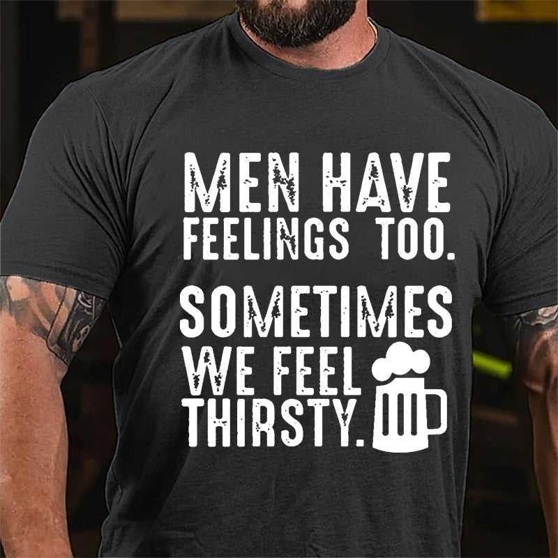 Men Have Feelings Too Sometimes We Feel Thirsty Cotton T-shirt-Maturelion