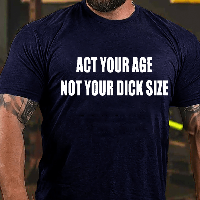 Act Your Age Not Your Dick Size Cotton T-shirt-Maturelion