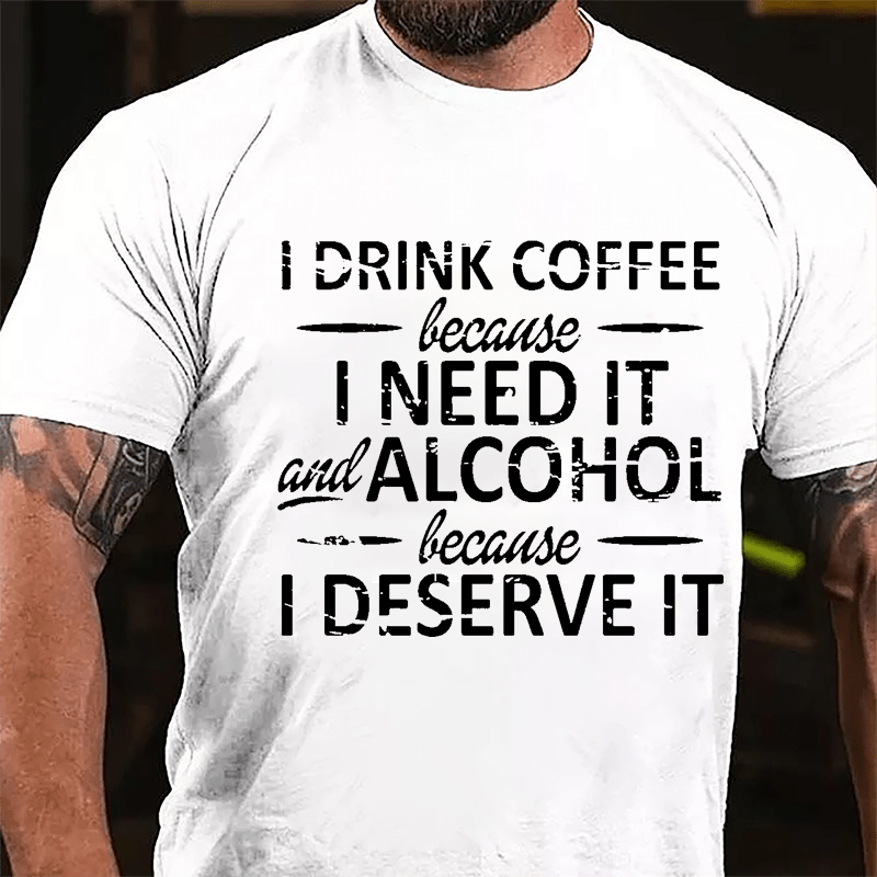I Drink Coffee Because I Need It And Alcohol Because I Deserve It Cotton T-shirt-Maturelion