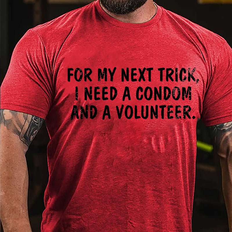 For My Next Trick I Need A Condom And A Volunteer Cotton T-shirt-Maturelion