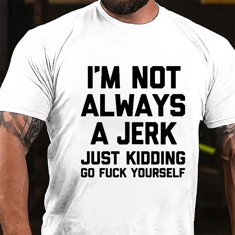 I'm Not Always A Jerk Just Kidding Go Fuck Yourself Cotton T-shirt-Maturelion