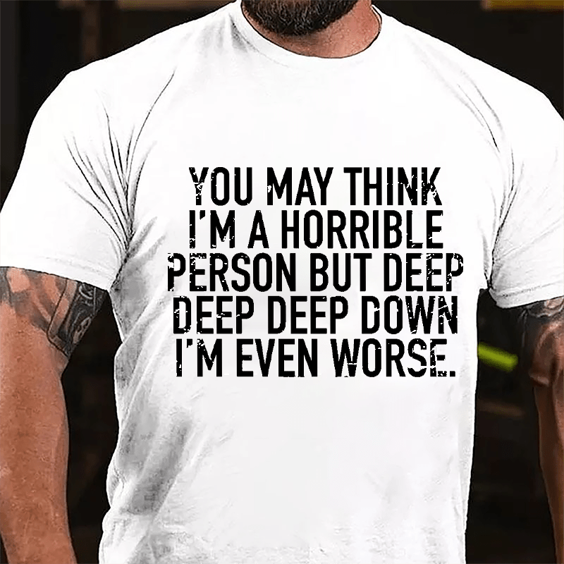 You May Think I'm A Horrible Person But Deep Deep Deep Down I'm Even Worse Cotton T-shirt-Maturelion