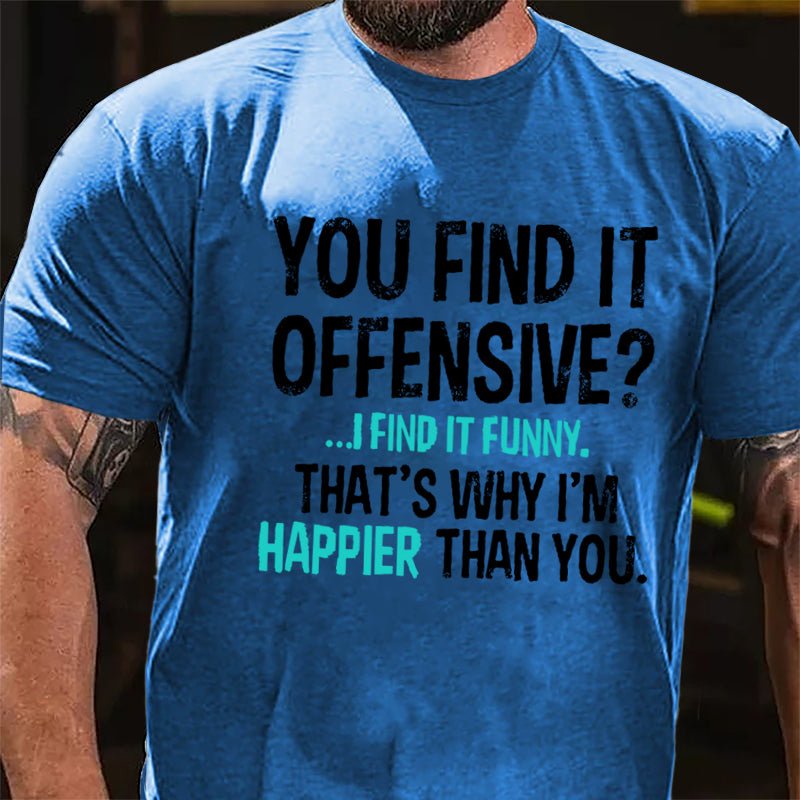 You Find It Offensive I Find It Funny That's Why I'm Happier Than You Cotton T-shirt-Maturelion