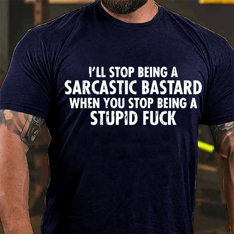 I'll Stop Being A Sarcastic Bastard When You Stop Being A Stupid Fuck Cotton T-shirt-Maturelion