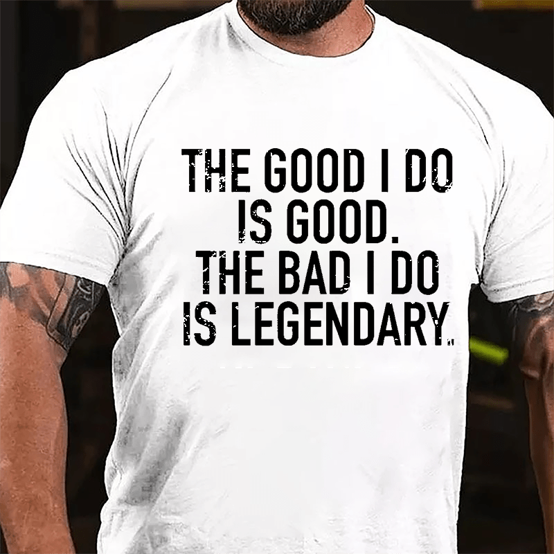 The Good I Do Is Good The Bad I Do Is Legendary Cotton T-shirt-Maturelion