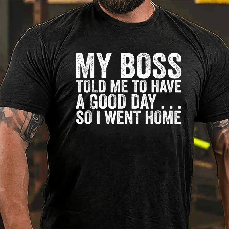 My Boss Told Me To Have A Good Day So I Went Home Cotton T-shirt-Maturelion