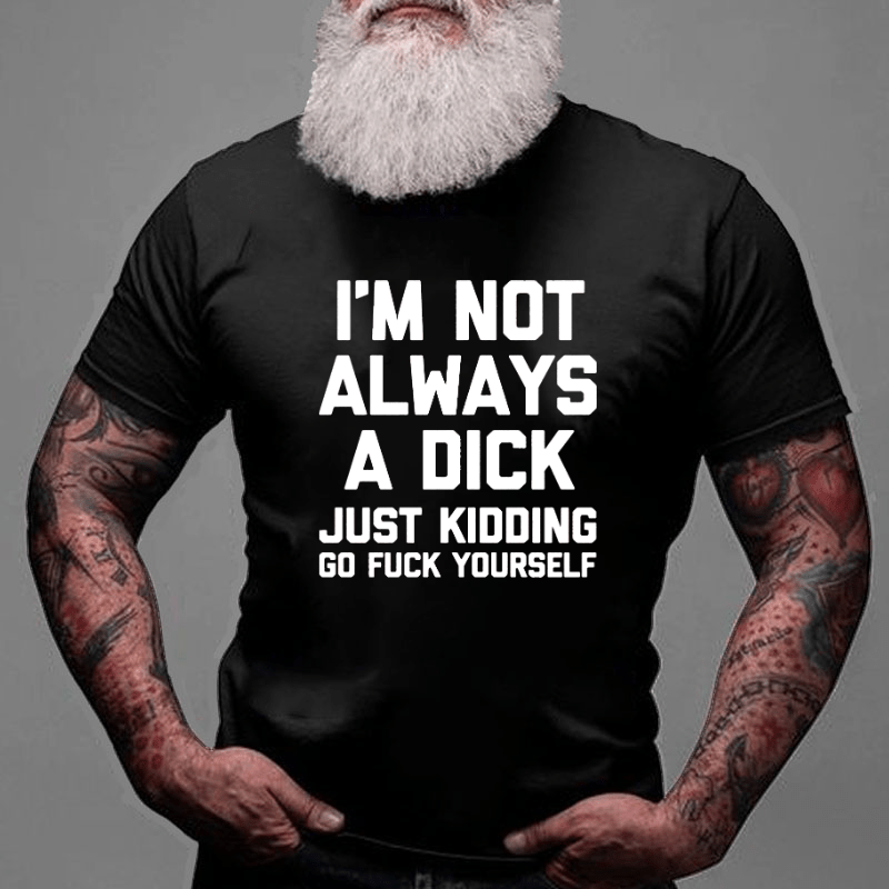 Maturelion I'm Not Always A Dick (Just Kidding, Go Fuck Yourself) Unisex Cotton T-shirt (Free Customization)