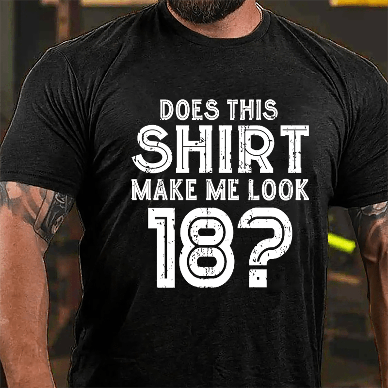 Does This Shirt Make Me Look 18 Cotton T-shirt-Maturelion