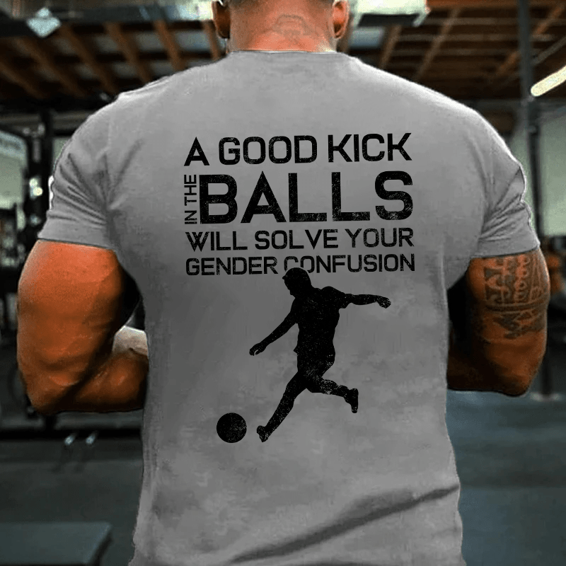 MATURELION A GOOD KICK BALLS WILL SOLVE YOUR GENDER CONFUSION COTTON T-SHIRT-Maturelion