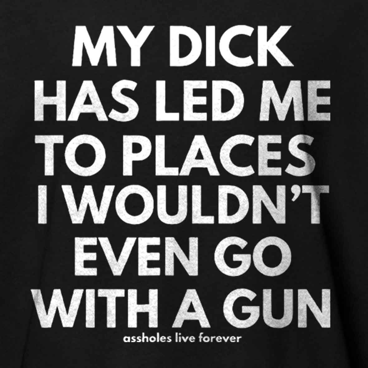 Maturelion Men's T-Shirt My Dick Has Led Me To Places I Wouldn't Even Go With A Gun T-Shirt 