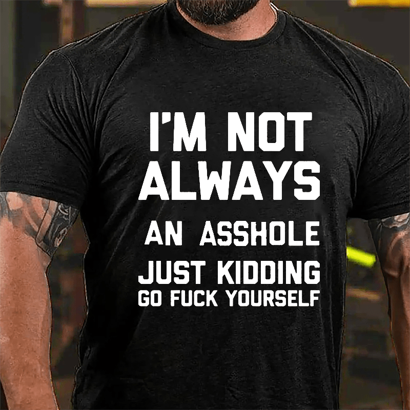 I'm Not Always An Asshole Just Kidding Go Fuck Yourself Cotton T-shirt-Maturelion