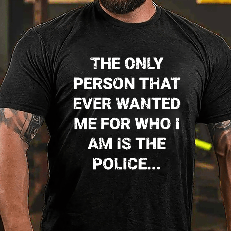 The Only Person That Ever Wanted Me For Who I Am Is The Police Cotton T-shirt-Maturelion
