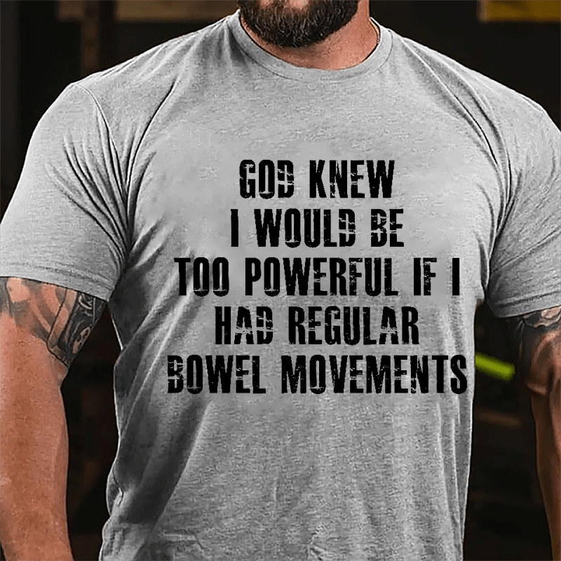 God Knew I Would Be Too Powerful If I Had Regular Bowel Movements Cotton T-shirt-Maturelion