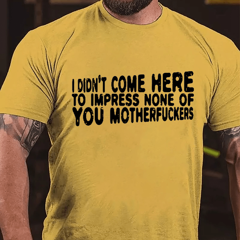 I Didn't Come Here To Impress None Of You Motherfuckers Cotton T-shirt-Maturelion