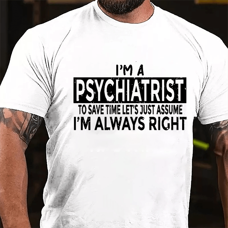 I'm A Psychiatrist To Save Time Let's Just Assume I'm Always Right Cotton T-shirt-Maturelion
