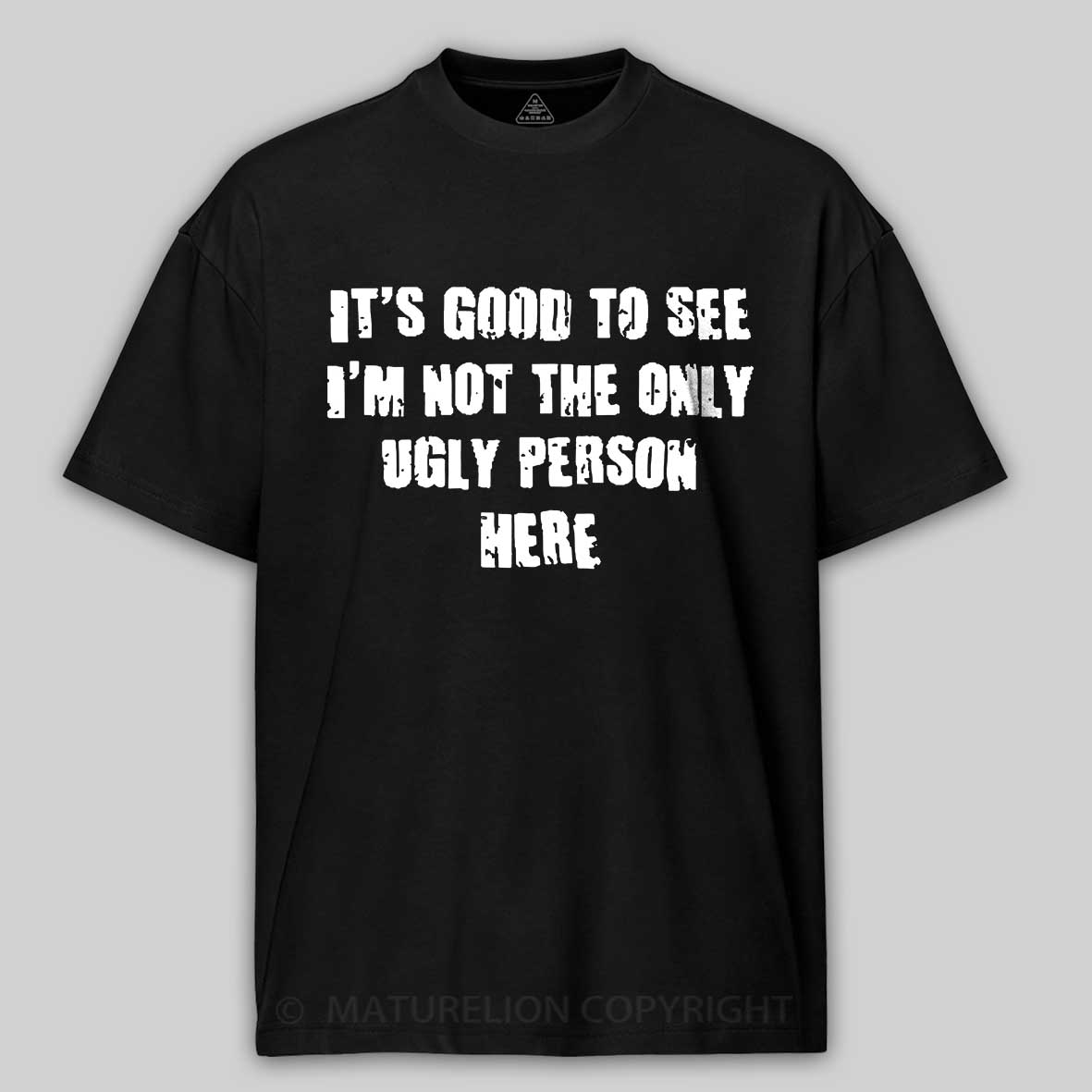 Maturelion It's Good To See I'm Not The Only Ugly Person Here Unisex Cotton T-shirt -Maturelion