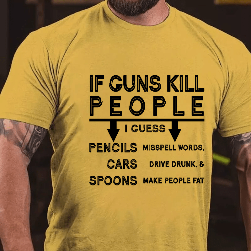 If guns kill people, I guess pencils misspell words, cars drive drunk & spoons make people fat Cotton T-shirt