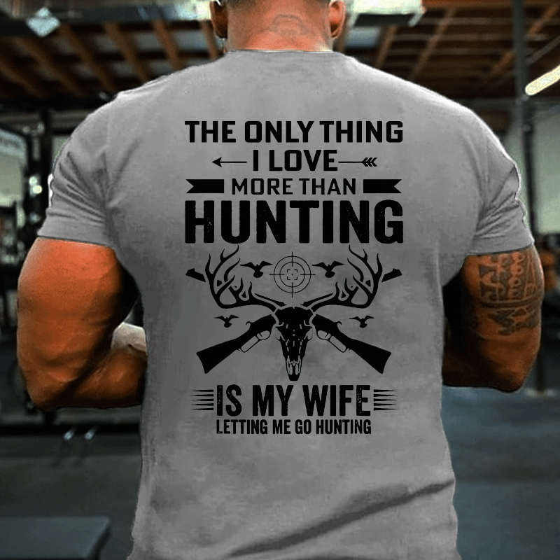 The Only Thing I Love More Than Hunting Is My Wife Letting Me Go Hunting Cotton T-shirt (Free Customization)