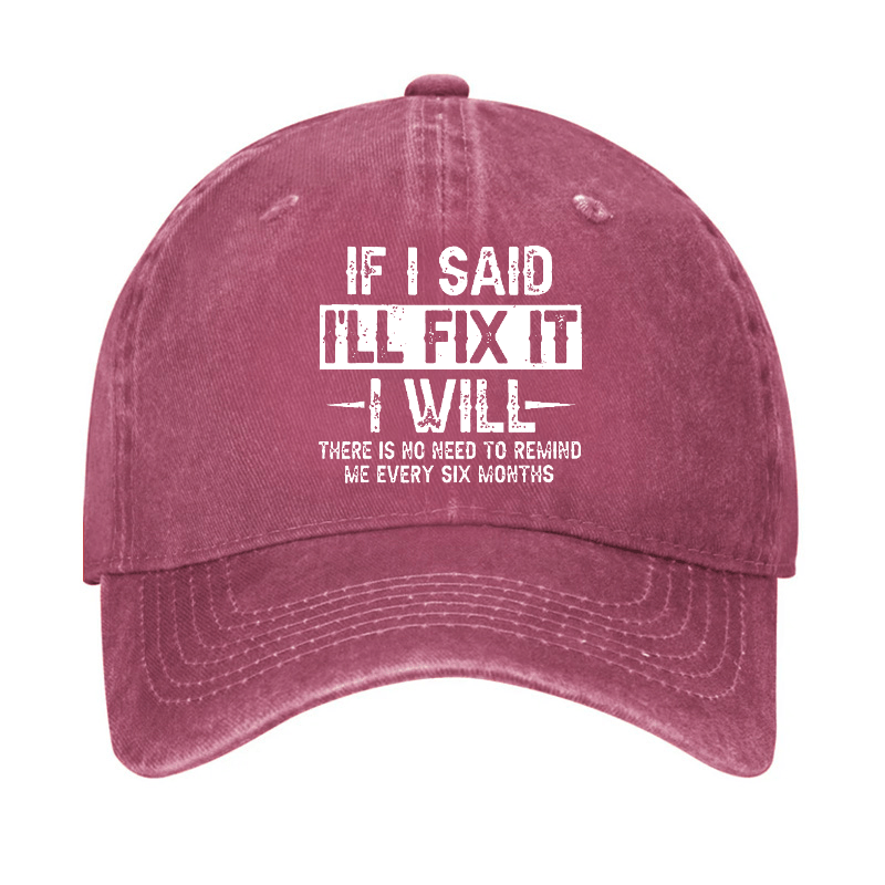 If I Said I'll Fix It I Will There Is No Need To Remind Me Every Six Months Funny Slogan Cap -Maturelion