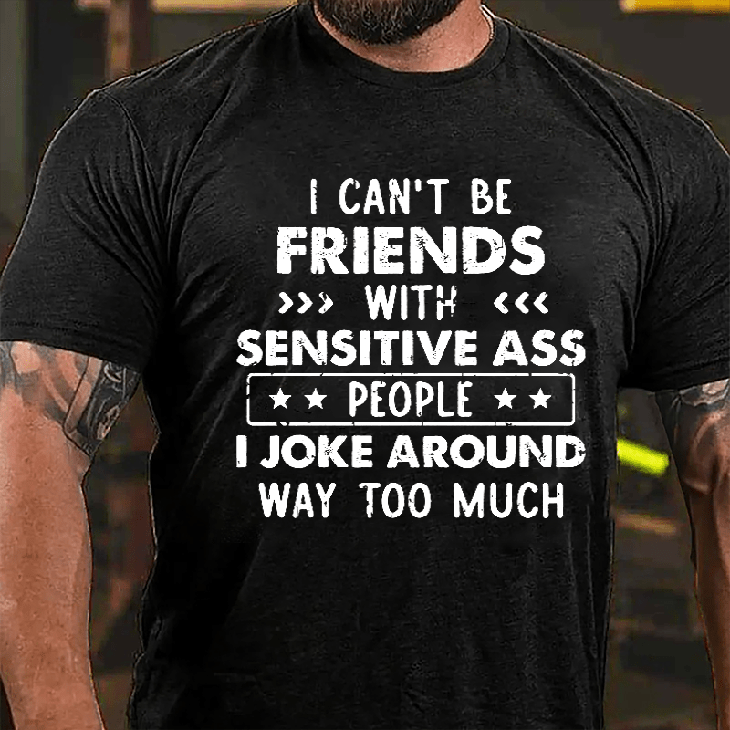 I Can't Be Friends With Sensitive Ass People I Joke Around Way Too Much Cotton T-shirt-Maturelion