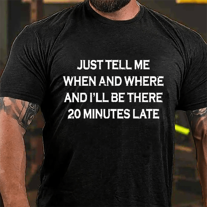 Just Tell Me When And Where And I'll Be There 20 Minutes Late Cotton T-shirt-Maturelion