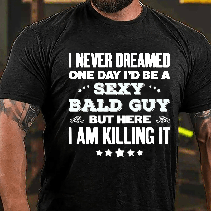 I Never Dreamed One Day I'd Be A Sexy Bald Guy But Here I Am Killing It Cotton T-shirt-Maturelion
