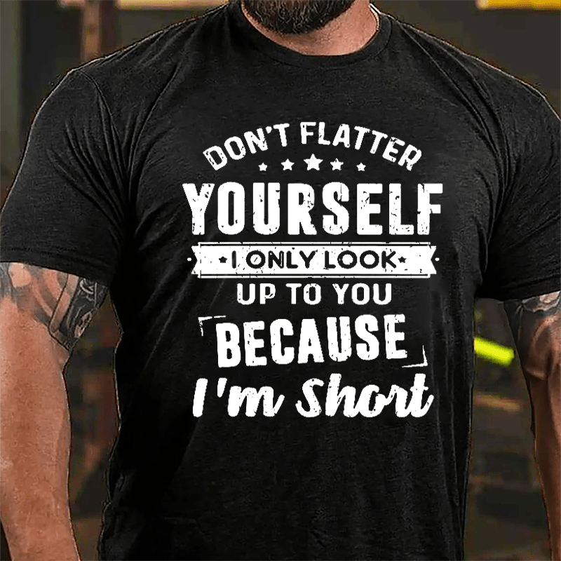 Don't Flatter Yourself I Only Look Up To You Because I'm Short Cotton T-shirt-Maturelion
