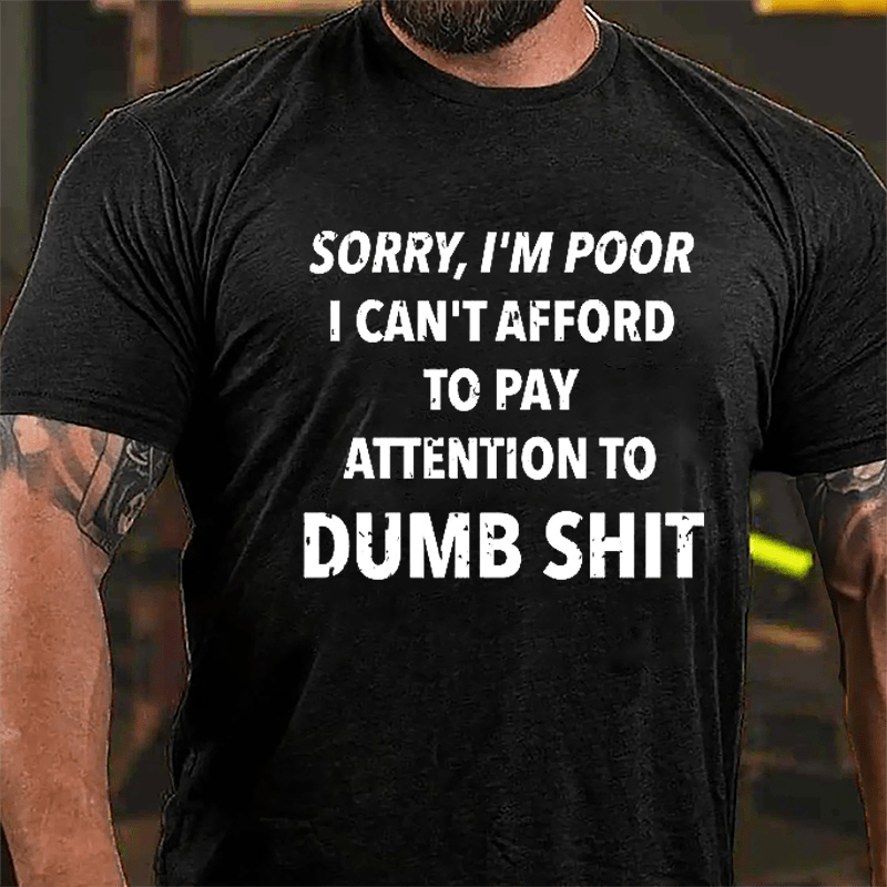Sorry I'm Poor I Can't Afford To Pay Attention To Dumb Shit Funny Sarcastic Cotton T-shirt-Maturelion