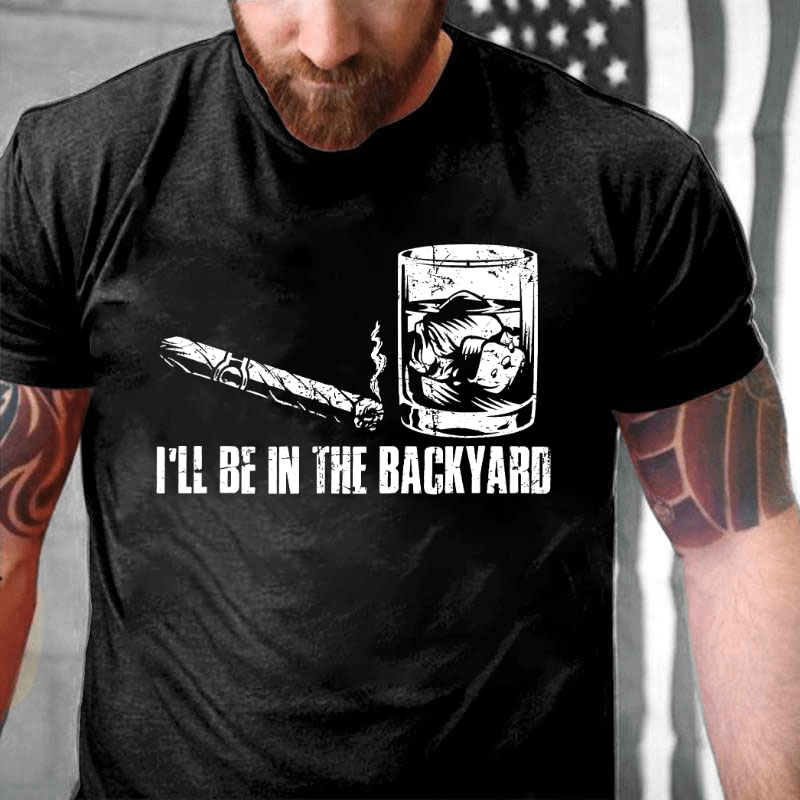 I'll Be In The Backyard Cigar & Whiskey Lover Funny Cotton T-shirt-Maturelion