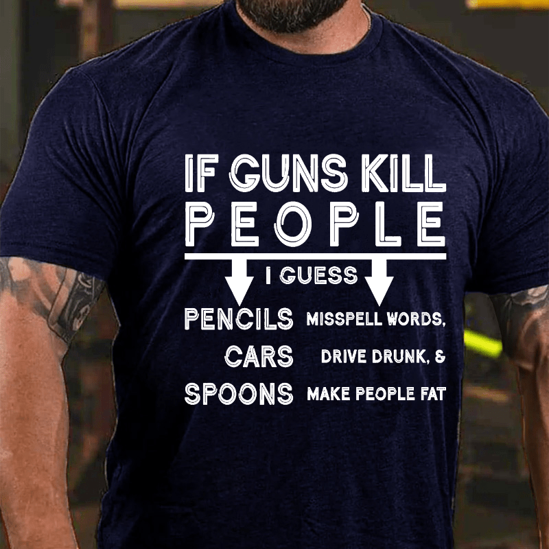If guns kill people, I guess pencils misspell words, cars drive drunk & spoons make people fat Cotton T-shirt