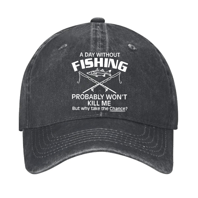A Day Without Fishing Probably Won't Kill Me But Why Take The Chance? Cap-Maturelion