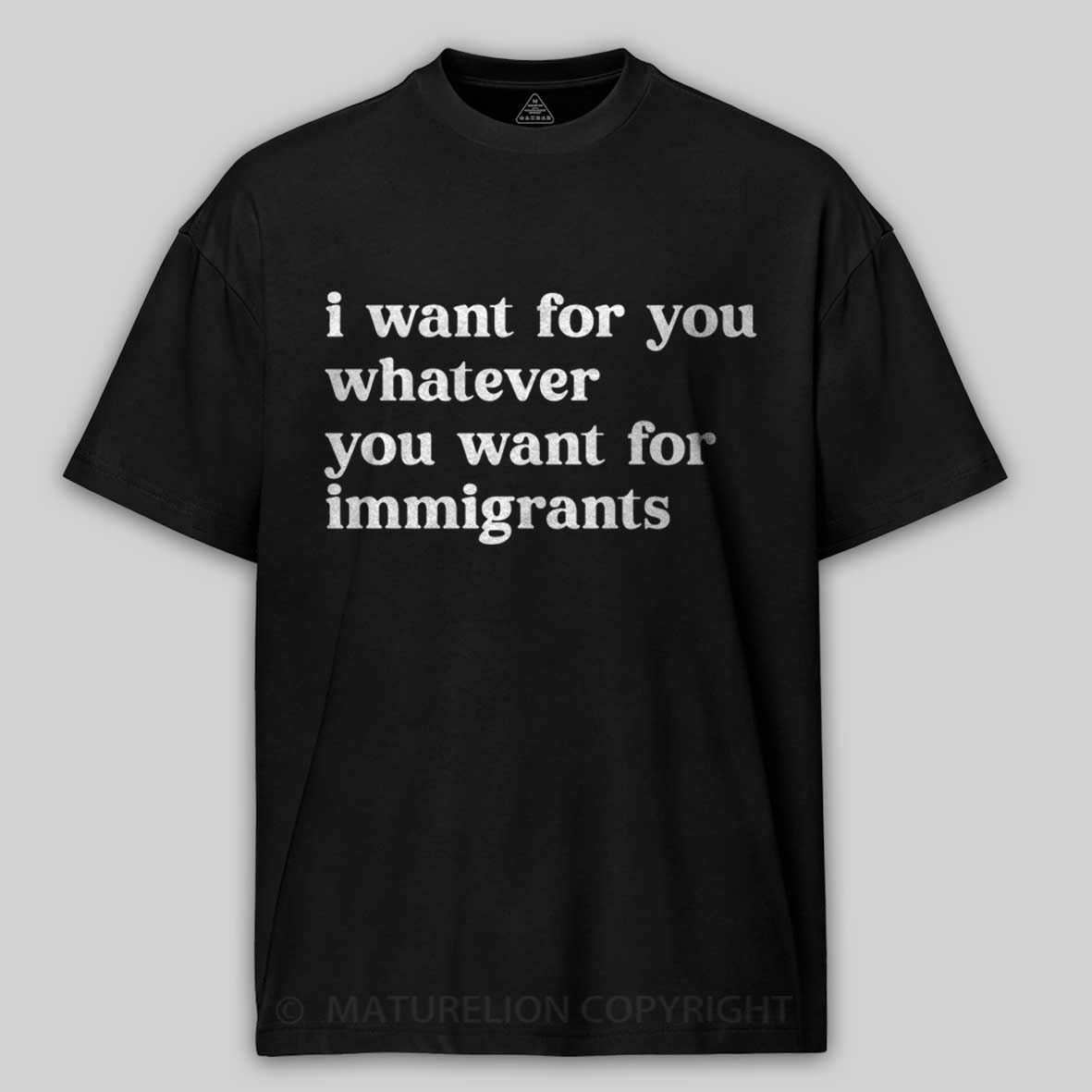 Maturelion I Want For You Whatever You Want For Immigrants Cotton T-shirt