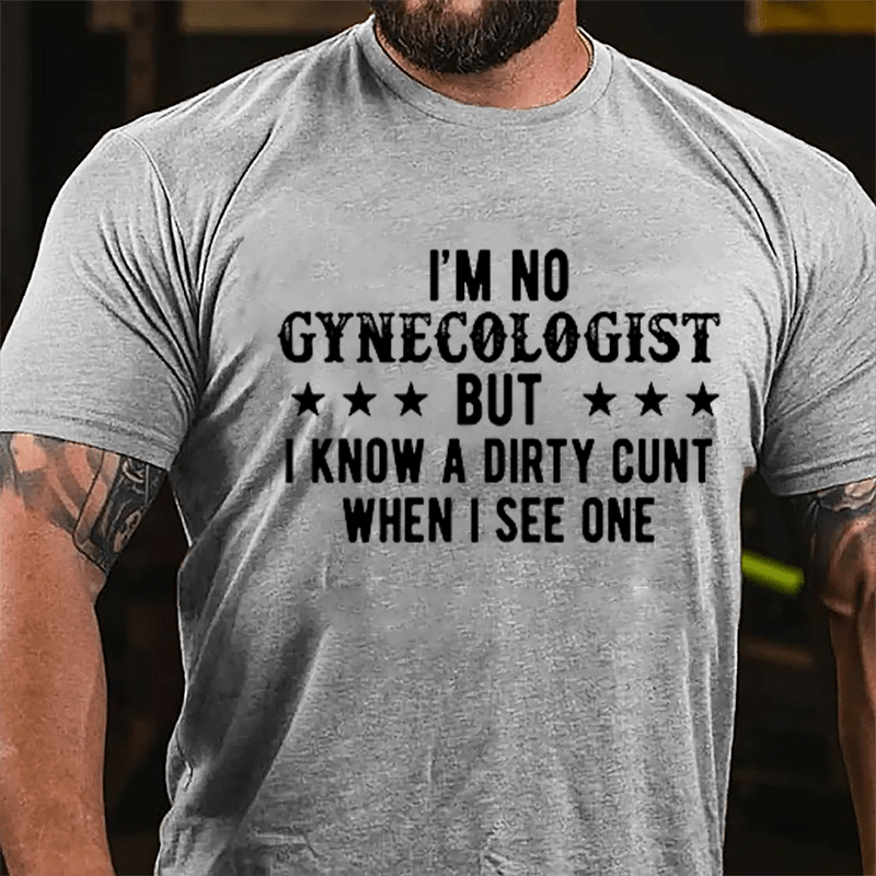 I'm Not Gynecologist But I Know A Dirty Cunt When I See One Cotton T-shirt-Maturelion