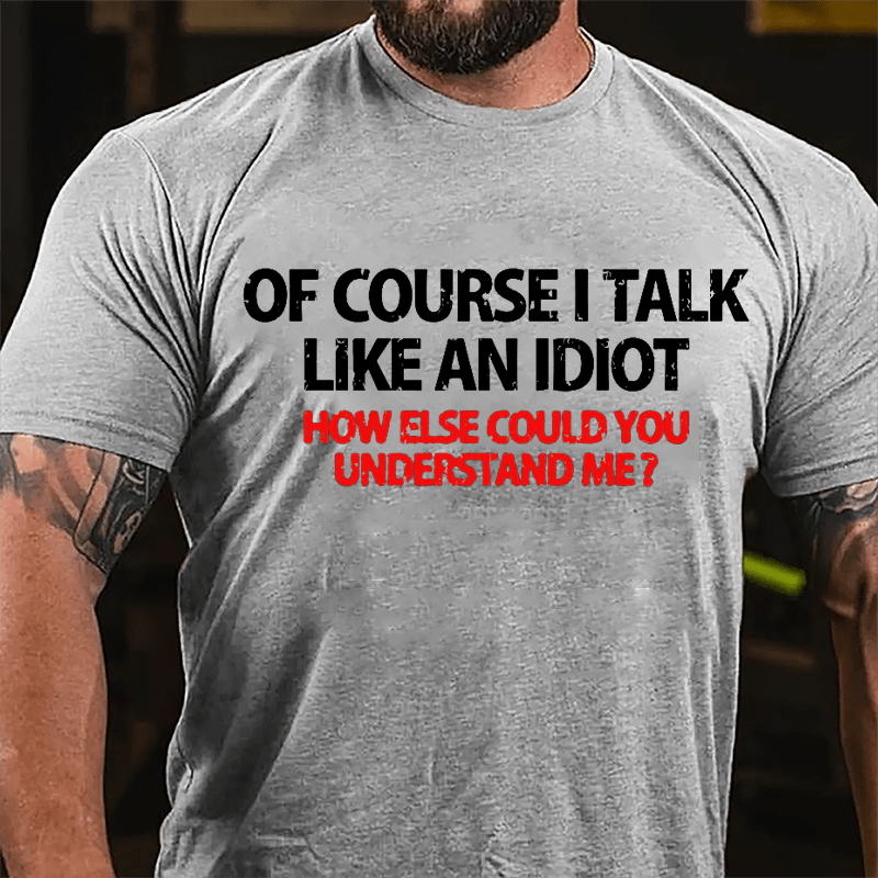 Of Course I Talk Like An Idiot How Else Could You Understand Me Cotton T-shirt-Maturelion