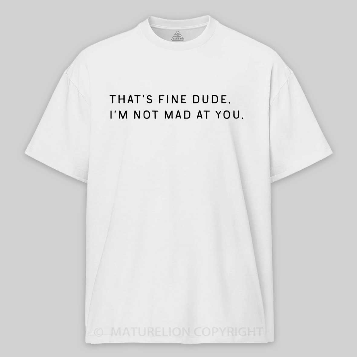 Maturelion That’s Fine Dude. I’m Not Mad at You Cotton T-shirt