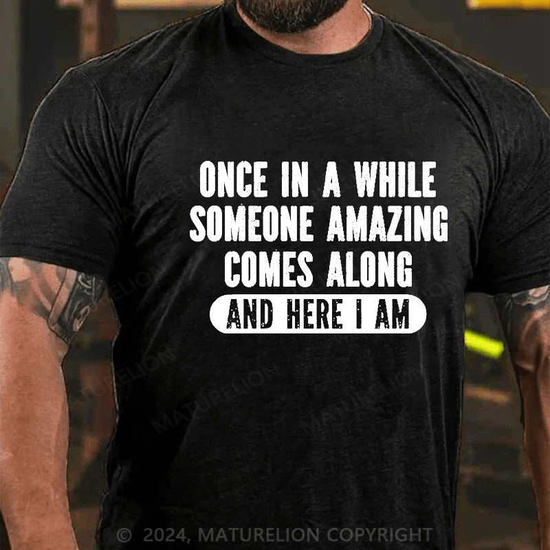 Maturelion Once In A While Someone Amazing Comes Along And Here I Am Funny Cotton T-shirt (Free Customization)-Maturelion