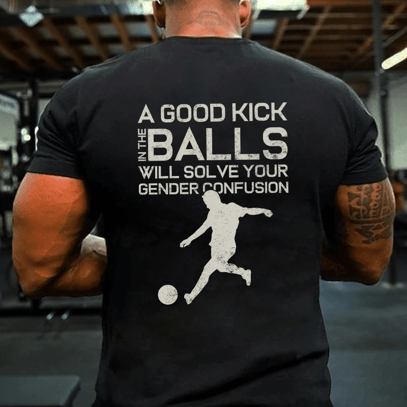 MATURELION A GOOD KICK BALLS WILL SOLVE YOUR GENDER CONFUSION COTTON T-SHIRT-Maturelion