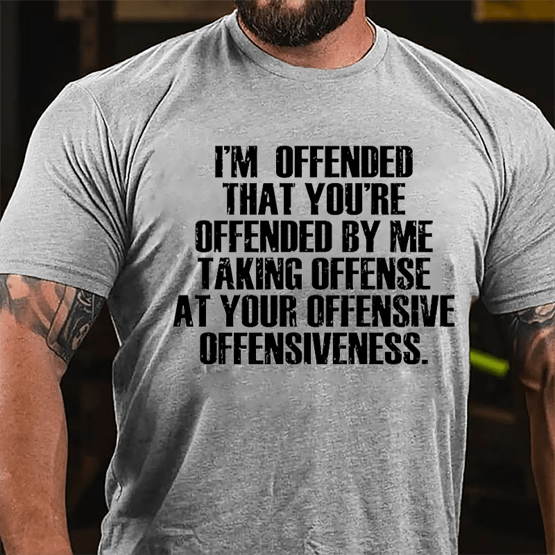 I'm Offended That You're Offended By Me Taking Offense At Your Offensive Offensiveness Cotton T-shirt-Maturelion