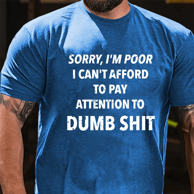 Sorry I'm Poor I Can't Afford To Pay Attention To Dumb Shit Funny Sarcastic Cotton T-shirt-Maturelion