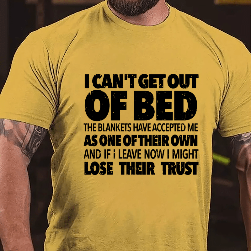 I Can't Get Out Of Bed The Blankets Have Accepted Me As One Of Their Own And If I Leave Now I Might Lose Their Trust Cotton T-shirt-Maturelion
