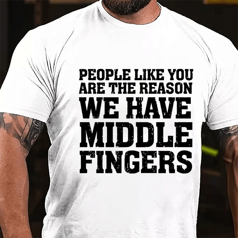 People Like You Are The Reason We Have Middle Fingers Cotton T-shirt-Maturelion