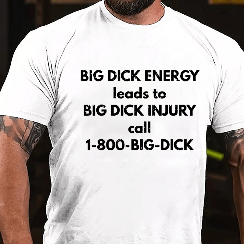 Big Dick Energy Leads To Big Dick Injury Call 1-800-Big-Dick Cotton T-shirt-Maturelion
